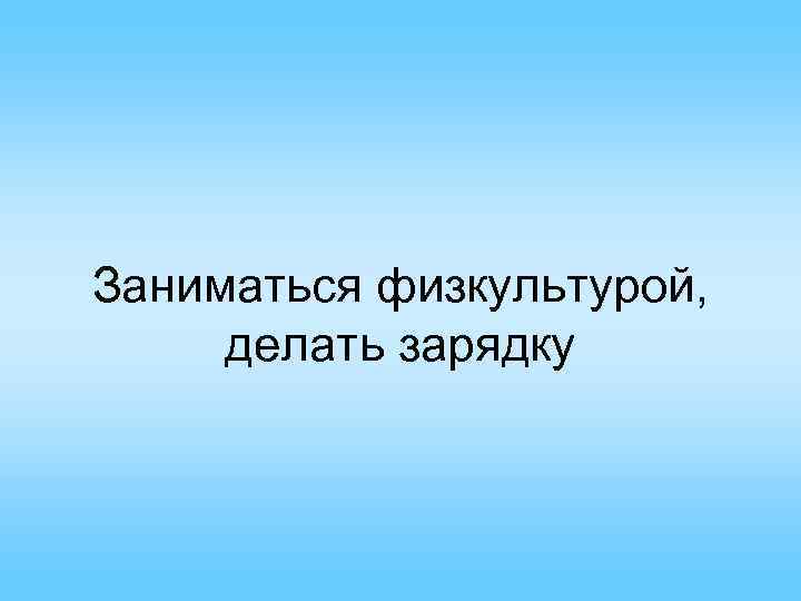 Заниматься физкультурой, делать зарядку 