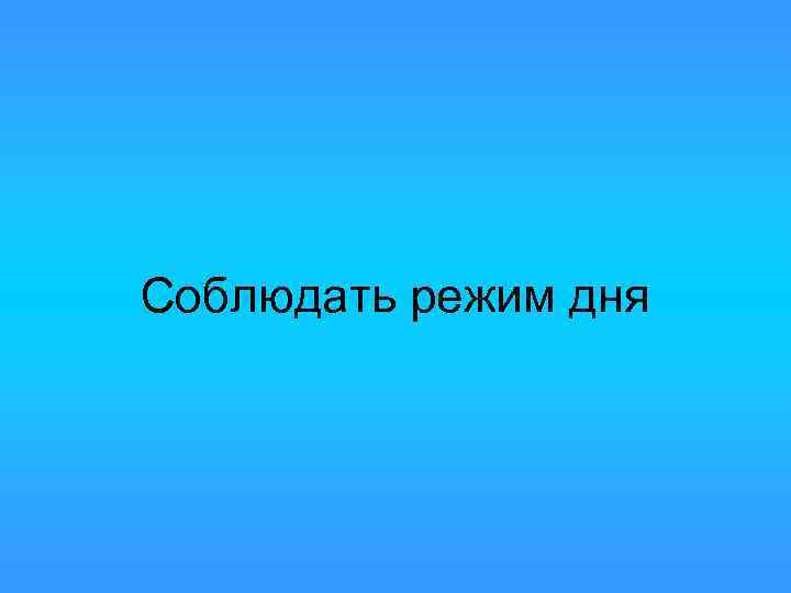 Соблюдать режим дня 