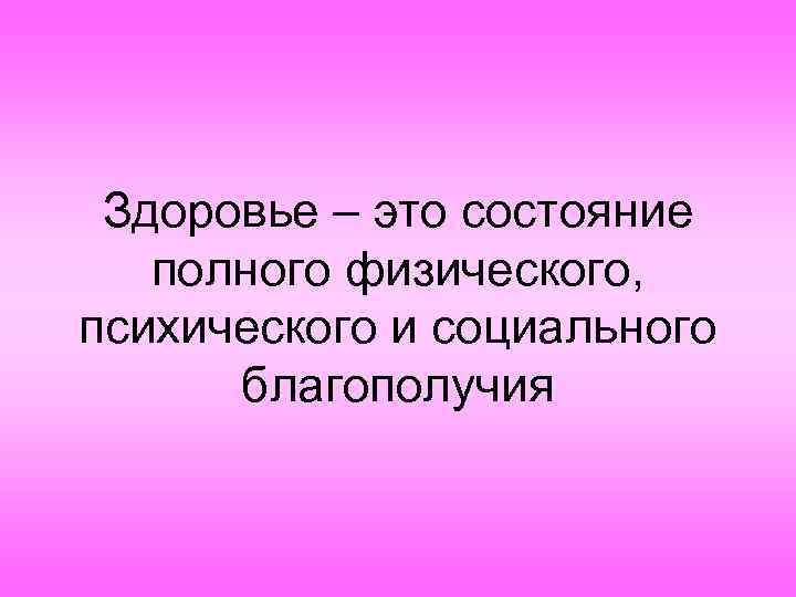 Здоровье – это состояние полного физического, психического и социального благополучия 