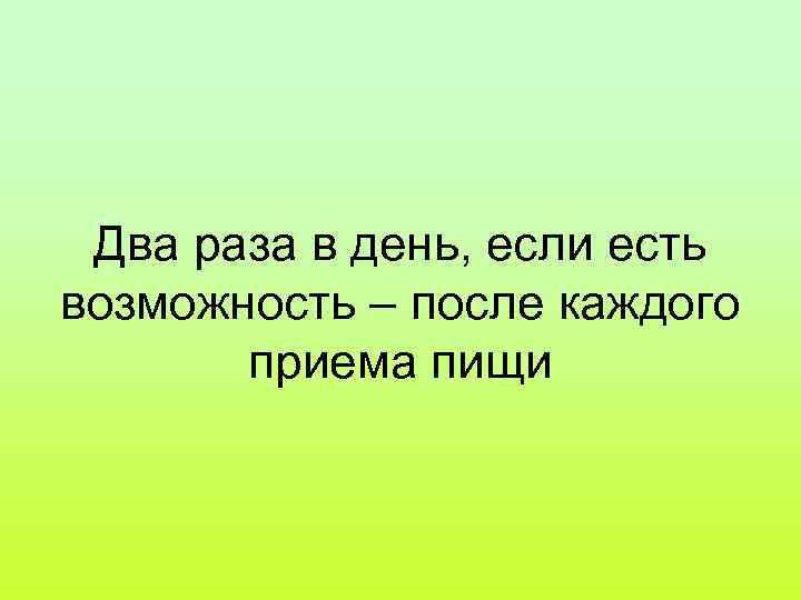 Два раза в день, если есть возможность – после каждого приема пищи 