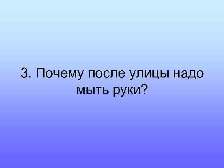 3. Почему после улицы надо мыть руки? 