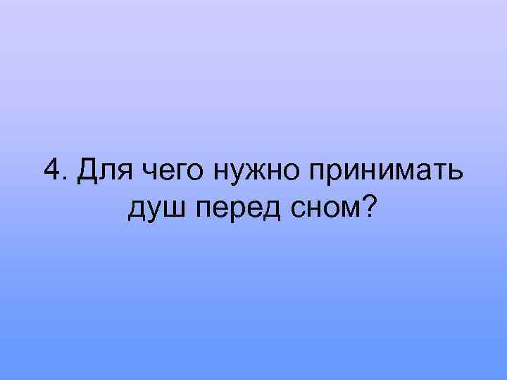 4. Для чего нужно принимать душ перед сном? 