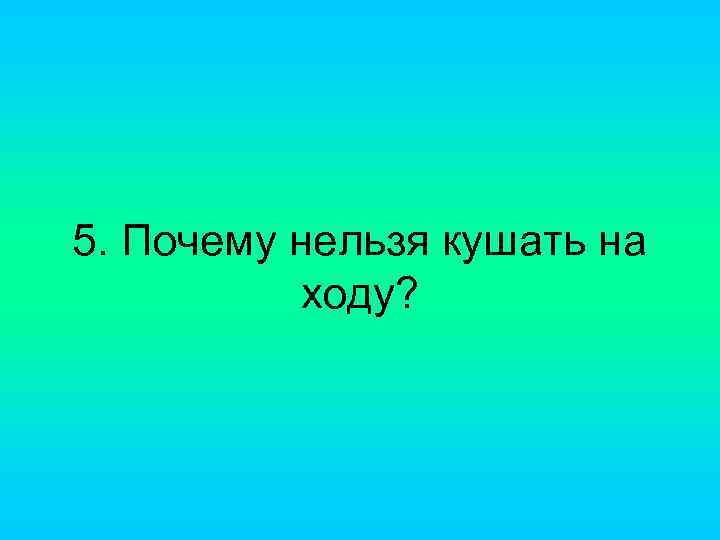 5. Почему нельзя кушать на ходу? 