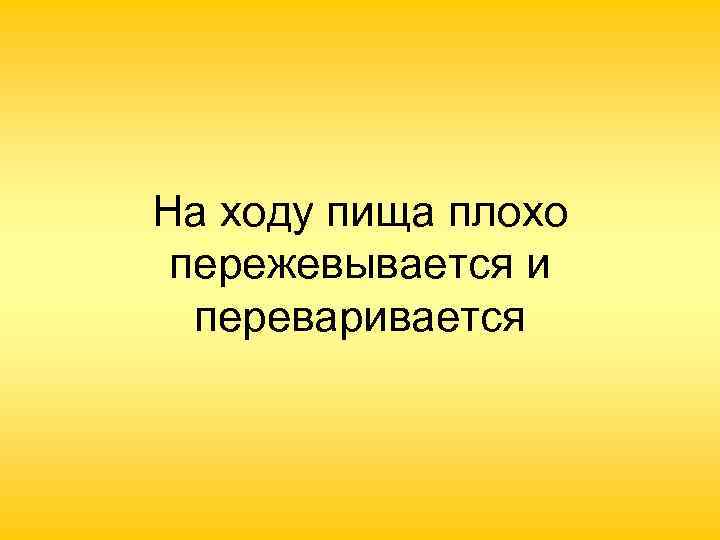 На ходу пища плохо пережевывается и переваривается 