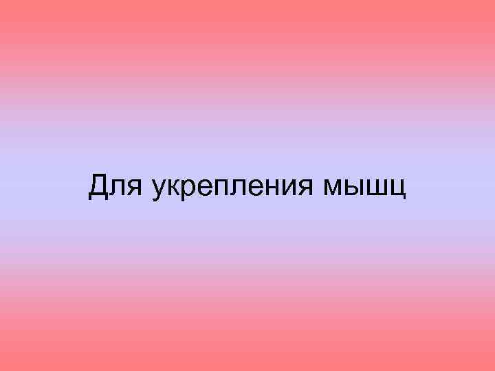 Для укрепления мышц 