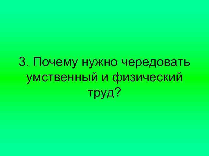 3. Почему нужно чередовать умственный и физический труд? 