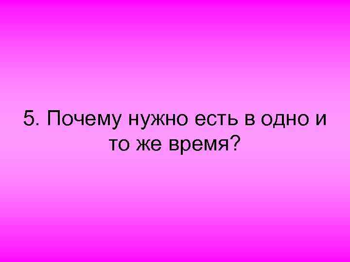 5. Почему нужно есть в одно и то же время? 