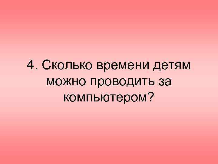 4. Сколько времени детям можно проводить за компьютером? 