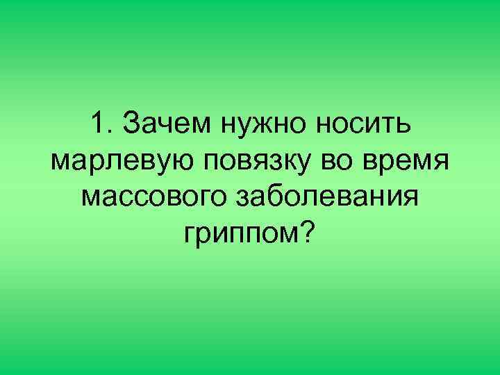 1. Зачем нужно носить марлевую повязку во время массового заболевания гриппом? 