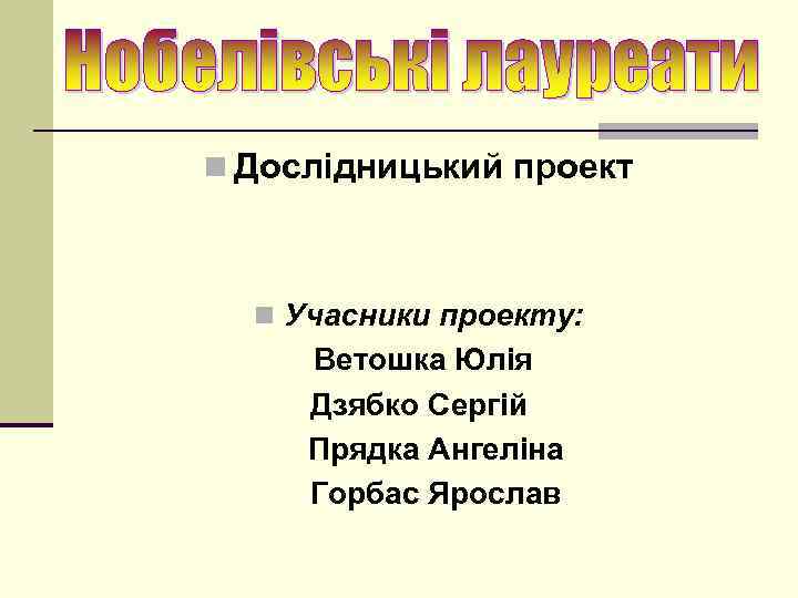n Дослідницький проект n Учасники проекту: Ветошка Юлія Дзябко Сергій Прядка Ангеліна Горбас Ярослав