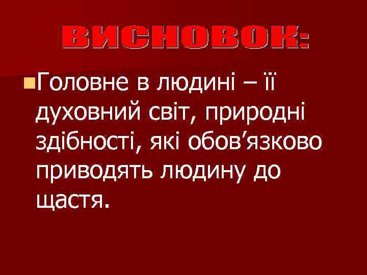 n. Головне в людині – її духовний світ, природні здібності, які обов’язково приводять людину