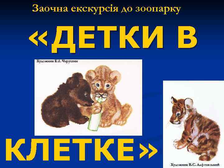 Заочна екскурсія до зоопарку «ДЕТКИ В Художник Е. І. Чарушин КЛЕТКЕ» Художник В. С.