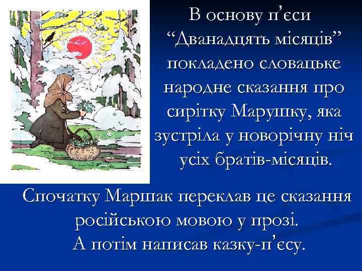 В основу пʼєси “Дванадцять місяців” покладено словацьке народне сказання про сирітку Марушку, яка зустріла