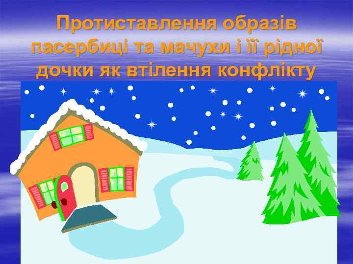 Протиставлення образів пасербиці та мачухи і її рідної дочки як втілення конфлікту добра і