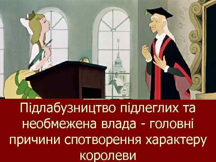 Підлабузництво підлеглих та необмежена влада - головні причини спотворення характеру королеви 