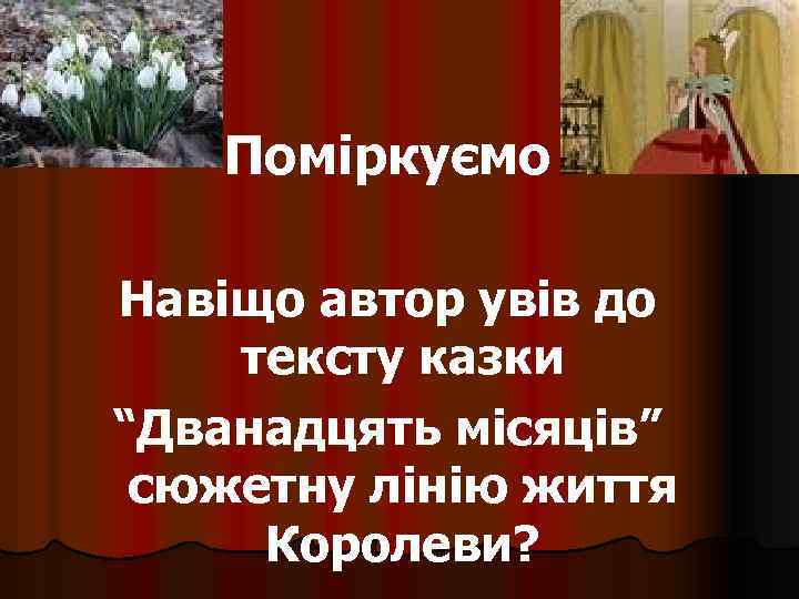 Поміркуємо Навіщо автор увів до тексту казки “Дванадцять місяців” сюжетну лінію життя Королеви? 