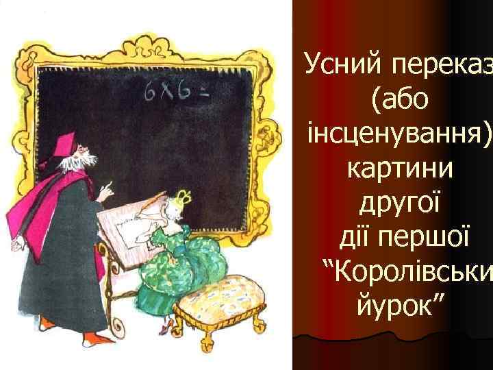 Усний переказ (або інсценування) картини другої дії першої “Королівськи йурок” 
