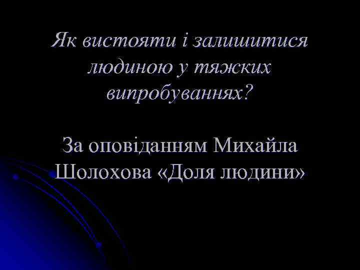Як вистояти і залишитися людиною у тяжких випробуваннях? За оповіданням Михайла Шолохова «Доля людини»