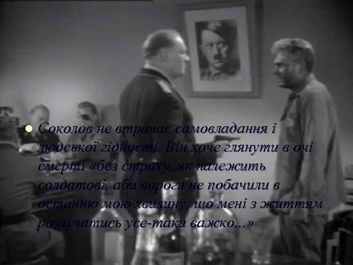 l Соколов не втрачає самовладання і людської гідності. Він хоче глянути в очі смерті