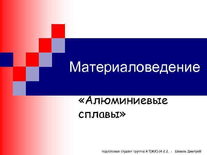 Материаловедение «Алюминиевые сплавы» подготовил студент группы АТ(МХ)-14 -2. 2. - Шевель Дмитрий 