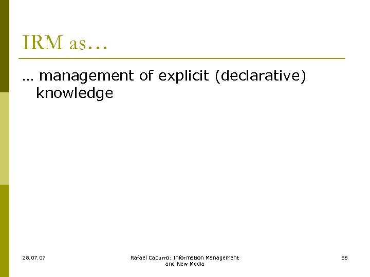 IRM as… … management of explicit (declarative) knowledge 28. 07 Rafael Capurro: Information Management