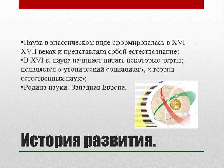  • Наука в классическом виде сформировалась в XVI — XVII веках и представляла