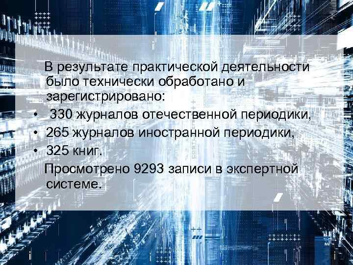  В результате практической деятельности было технически обработано и зарегистрировано: • 330 журналов отечественной