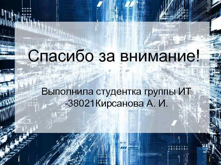Спасибо за внимание! Выполнила студентка группы ИТ -38021 Кирсанова А. И. 