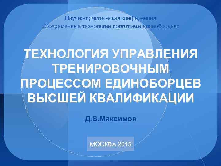 Научно практическая конференция «Современные технологии подготовки единоборцев» ТЕХНОЛОГИЯ УПРАВЛЕНИЯ ТРЕНИРОВОЧНЫМ ПРОЦЕССОМ ЕДИНОБОРЦЕВ ВЫСШЕЙ КВАЛИФИКАЦИИ