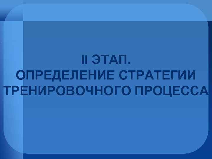 II ЭТАП. ОПРЕДЕЛЕНИЕ СТРАТЕГИИ ТРЕНИРОВОЧНОГО ПРОЦЕССА 