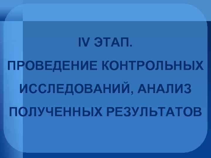 IV ЭТАП. ПРОВЕДЕНИЕ КОНТРОЛЬНЫХ ИССЛЕДОВАНИЙ, АНАЛИЗ ПОЛУЧЕННЫХ РЕЗУЛЬТАТОВ 