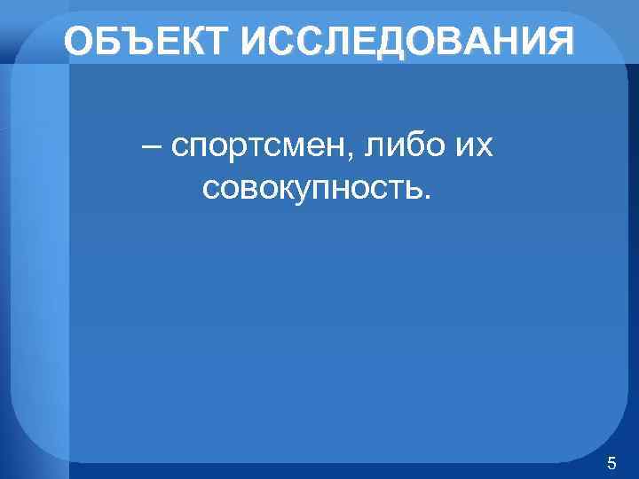 ОБЪЕКТ ИССЛЕДОВАНИЯ – спортсмен, либо их совокупность. 5 