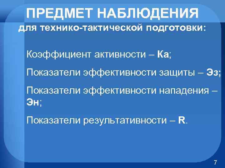 ПРЕДМЕТ НАБЛЮДЕНИЯ для технико-тактической подготовки: Коэффициент активности – Ка; Показатели эффективности защиты – Эз;