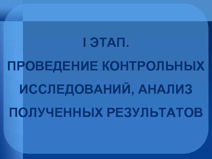 I ЭТАП. ПРОВЕДЕНИЕ КОНТРОЛЬНЫХ ИССЛЕДОВАНИЙ, АНАЛИЗ ПОЛУЧЕННЫХ РЕЗУЛЬТАТОВ 