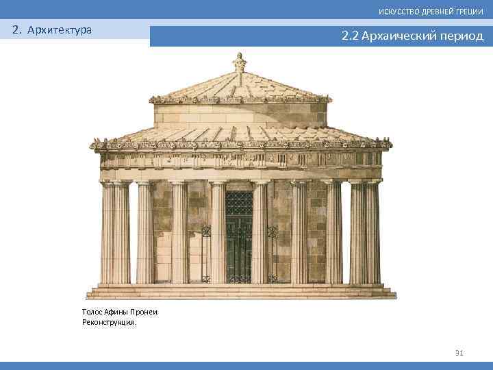 ИСКУССТВО ДРЕВНЕЙ ГРЕЦИИ 2. Архитектура 2. 2 Архаический период Толос Афины Пронеи. Реконструкция. 31
