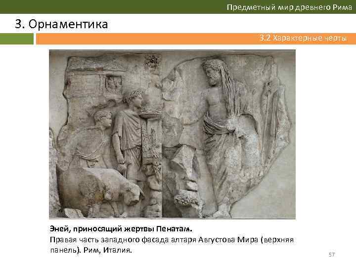 Предметный мир древнего Рима 3. Орнаментика 3. 2 Характерные черты Эней, приносящий жертвы Пенатам.
