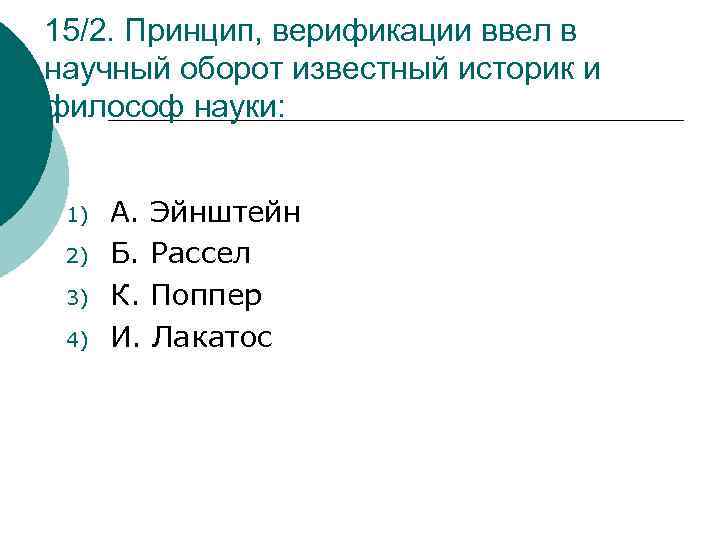 15/2. Принцип, верификации ввел в научный оборот известный историк и философ науки: 1) 2)