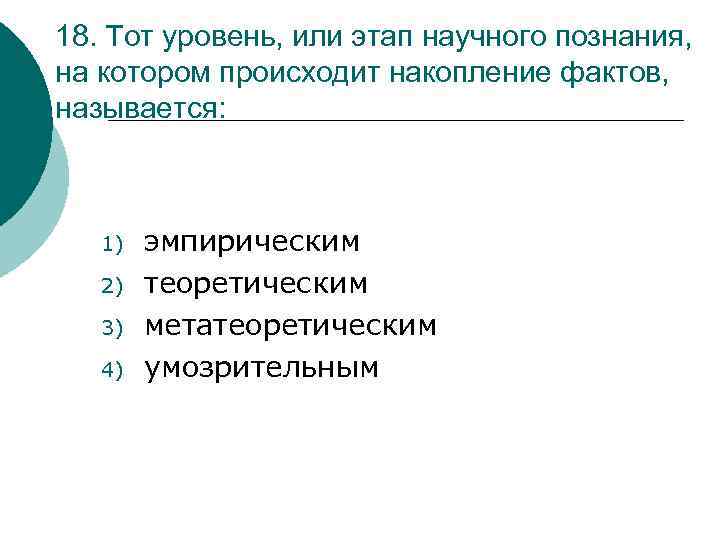 18. Тот уровень, или этап научного познания, на котором происходит накопление фактов, называется: 1)