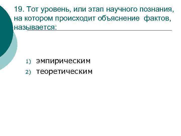 19. Тот уровень, или этап научного познания, на котором происходит объяснение фактов, называется: 1)