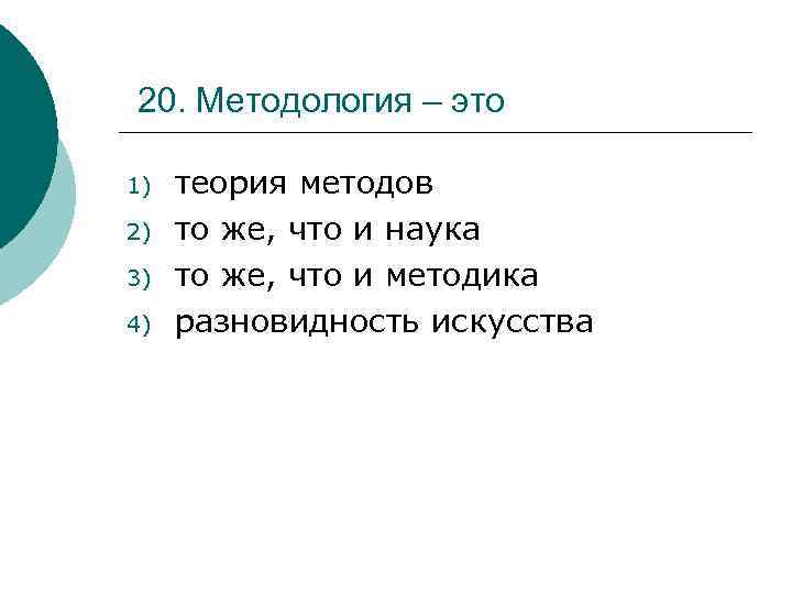20. Методология – это 1) 2) 3) 4) теория методов то же, что и