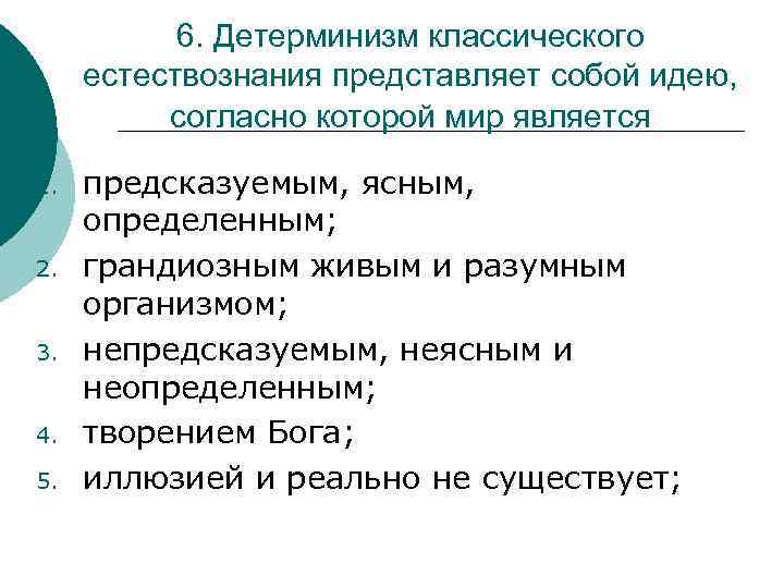 6. Детерминизм классического естествознания представляет собой идею, согласно которой мир является 1. 2. 3.