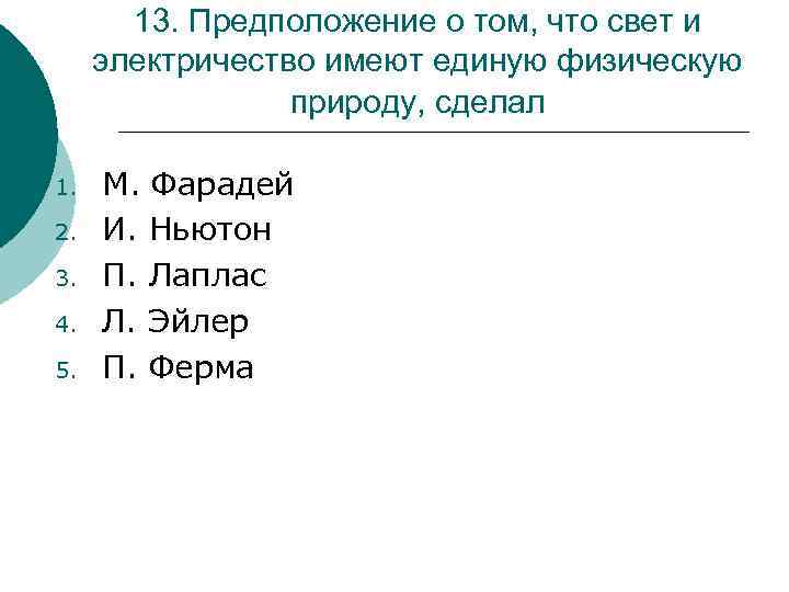 13. Предположение о том, что свет и электричество имеют единую физическую природу, сделал 1.
