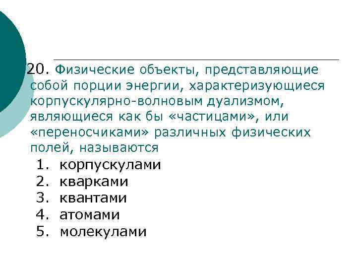 20. Физические объекты, представляющие собой порции энергии, характеризующиеся корпускулярно волновым дуализмом, являющиеся как бы