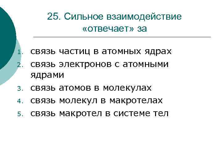 25. Сильное взаимодействие «отвечает» за 1. 2. 3. 4. 5. связь частиц в атомных