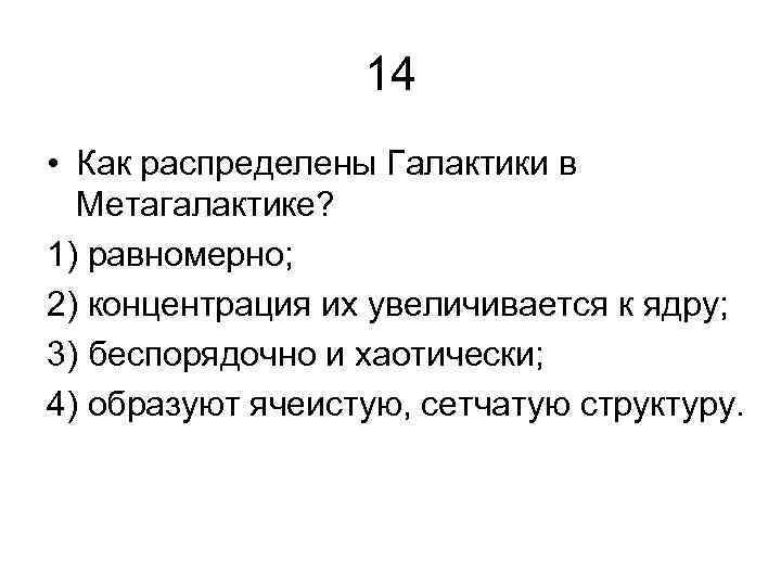 14 • Как распределены Галактики в Метагалактике? 1) равномерно; 2) концентрация их увеличивается к