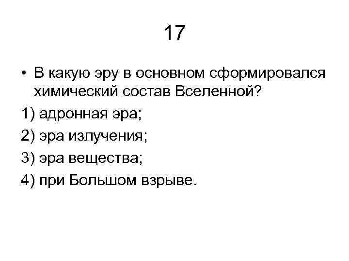 17 • В какую эру в основном сформировался химический состав Вселенной? 1) адронная эра;