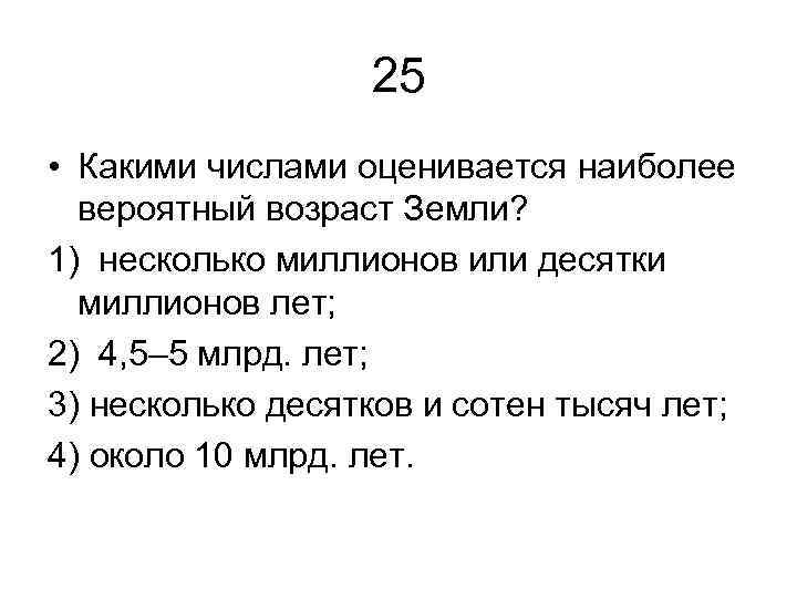 25 • Какими числами оценивается наиболее вероятный возраст Земли? 1) несколько миллионов или десятки