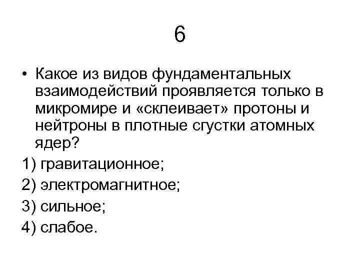 6 • Какое из видов фундаментальных взаимодействий проявляется только в микромире и «склеивает» протоны