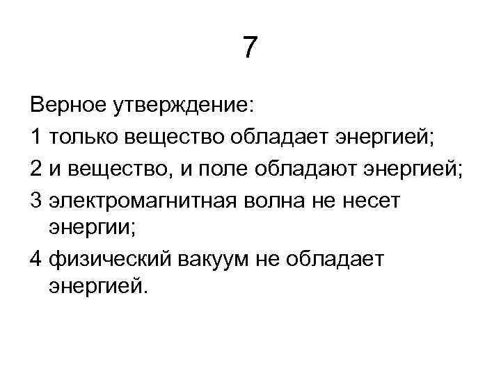 7 Верное утверждение: 1 только вещество обладает энергией; 2 и вещество, и поле обладают