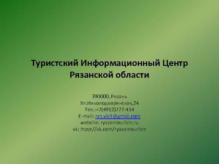 Туристский Информационный Центр Рязанской области 390000, Рязань Ул. Николодворянская, 24 Тел. : +7(4912)777 -414